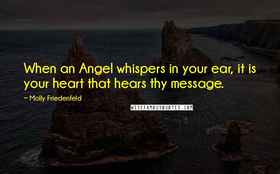 Molly Friedenfeld Quotes: When an Angel whispers in your ear, it is your heart that hears thy message.