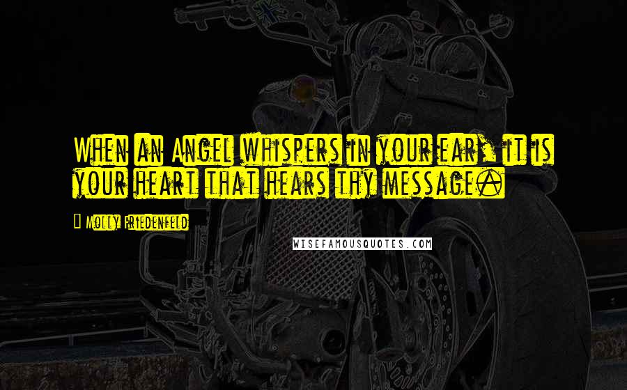 Molly Friedenfeld Quotes: When an Angel whispers in your ear, it is your heart that hears thy message.
