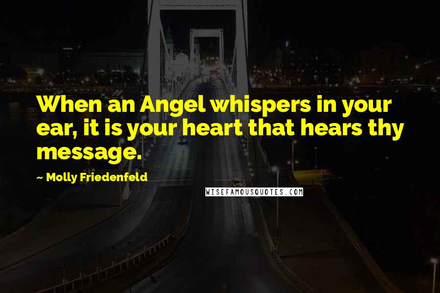 Molly Friedenfeld Quotes: When an Angel whispers in your ear, it is your heart that hears thy message.