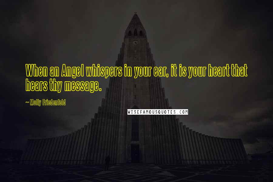 Molly Friedenfeld Quotes: When an Angel whispers in your ear, it is your heart that hears thy message.