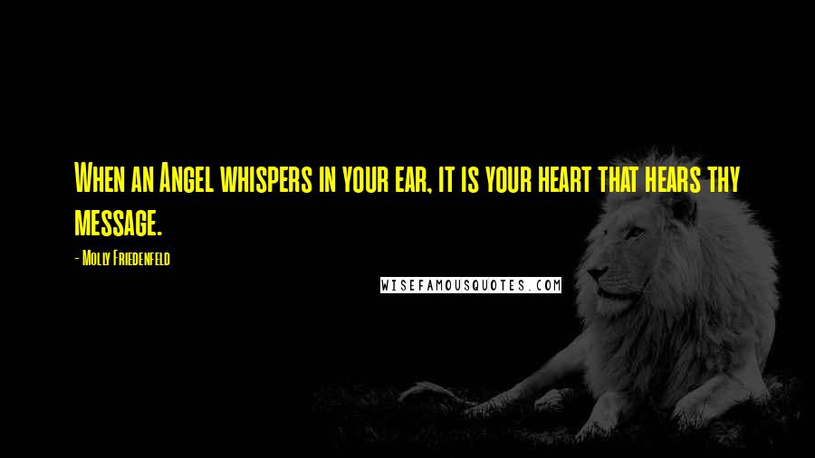 Molly Friedenfeld Quotes: When an Angel whispers in your ear, it is your heart that hears thy message.