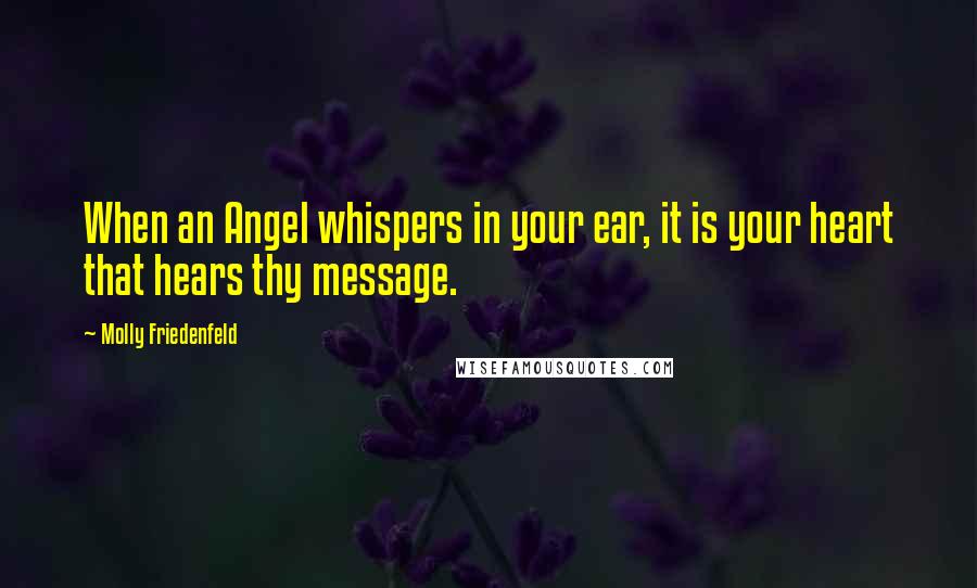 Molly Friedenfeld Quotes: When an Angel whispers in your ear, it is your heart that hears thy message.