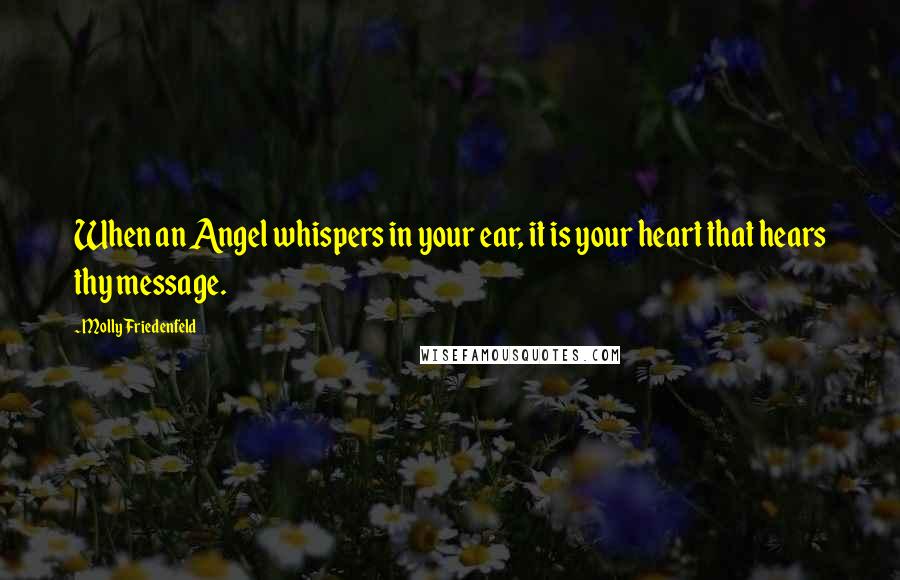 Molly Friedenfeld Quotes: When an Angel whispers in your ear, it is your heart that hears thy message.
