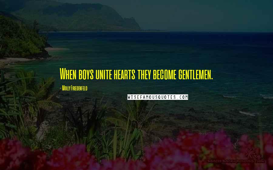 Molly Friedenfeld Quotes: When boys unite hearts they become gentlemen.