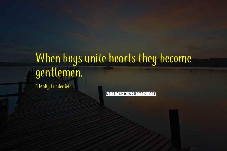 Molly Friedenfeld Quotes: When boys unite hearts they become gentlemen.