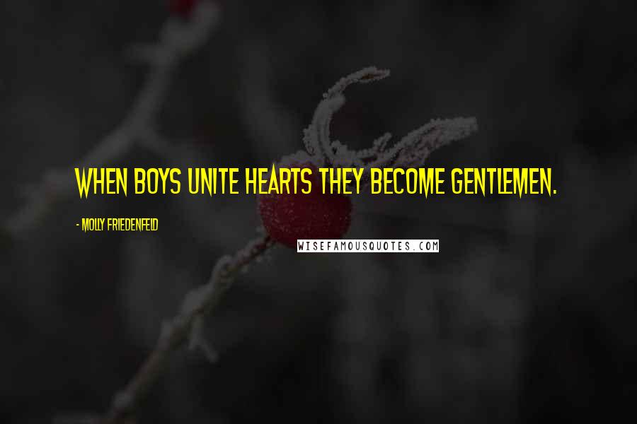 Molly Friedenfeld Quotes: When boys unite hearts they become gentlemen.