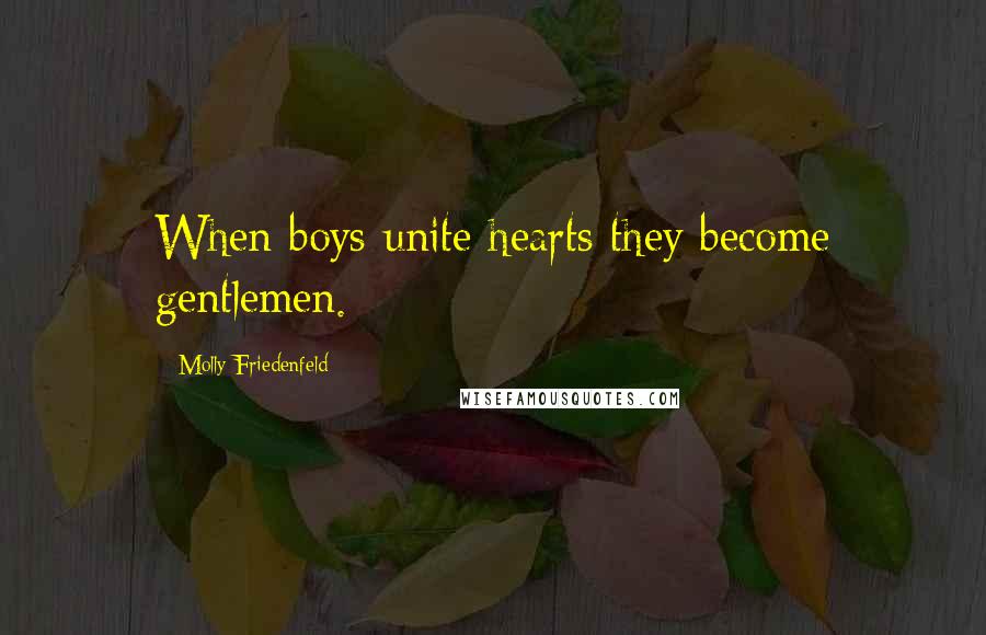 Molly Friedenfeld Quotes: When boys unite hearts they become gentlemen.