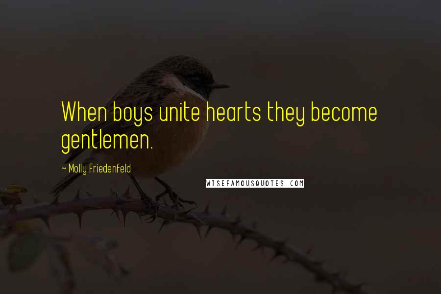 Molly Friedenfeld Quotes: When boys unite hearts they become gentlemen.