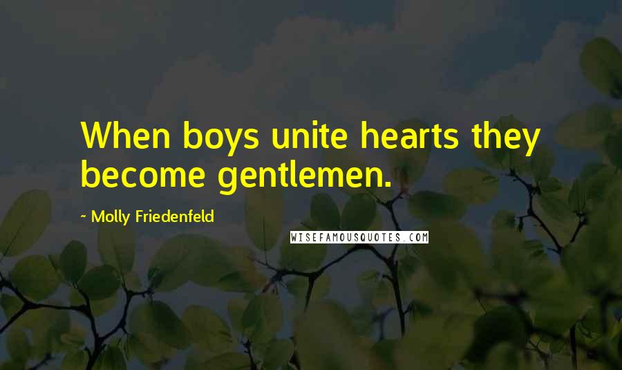 Molly Friedenfeld Quotes: When boys unite hearts they become gentlemen.