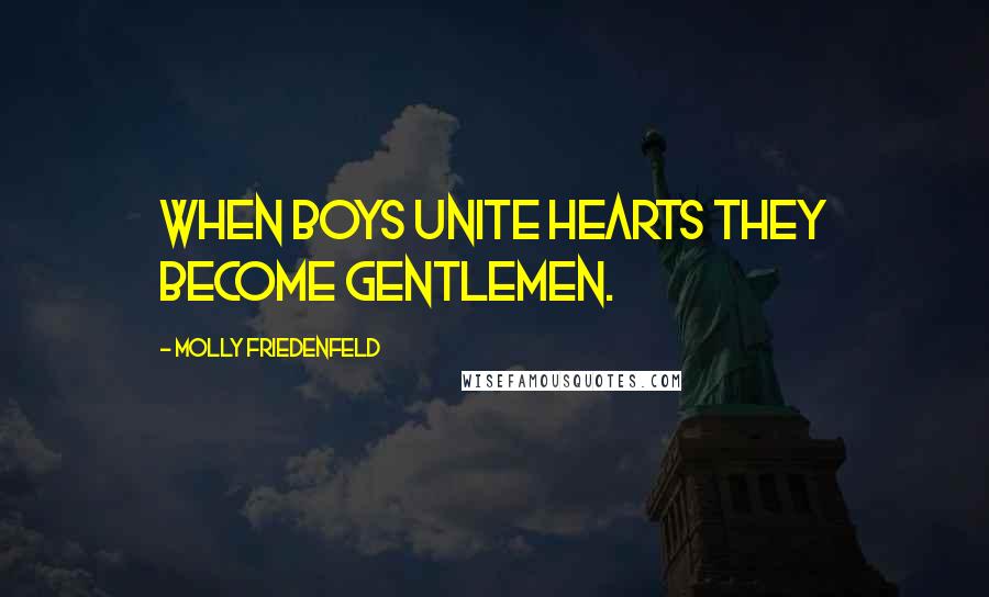 Molly Friedenfeld Quotes: When boys unite hearts they become gentlemen.