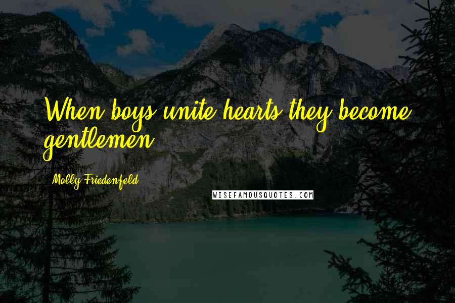 Molly Friedenfeld Quotes: When boys unite hearts they become gentlemen.