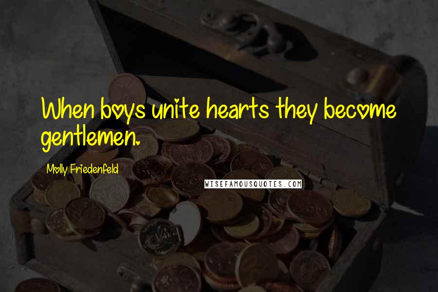 Molly Friedenfeld Quotes: When boys unite hearts they become gentlemen.