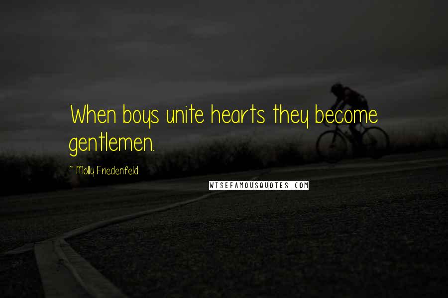 Molly Friedenfeld Quotes: When boys unite hearts they become gentlemen.