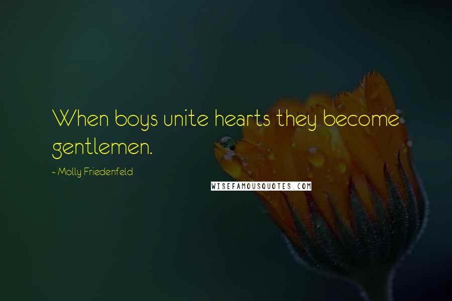 Molly Friedenfeld Quotes: When boys unite hearts they become gentlemen.