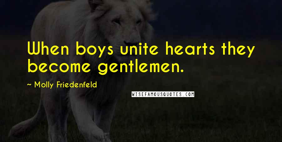 Molly Friedenfeld Quotes: When boys unite hearts they become gentlemen.