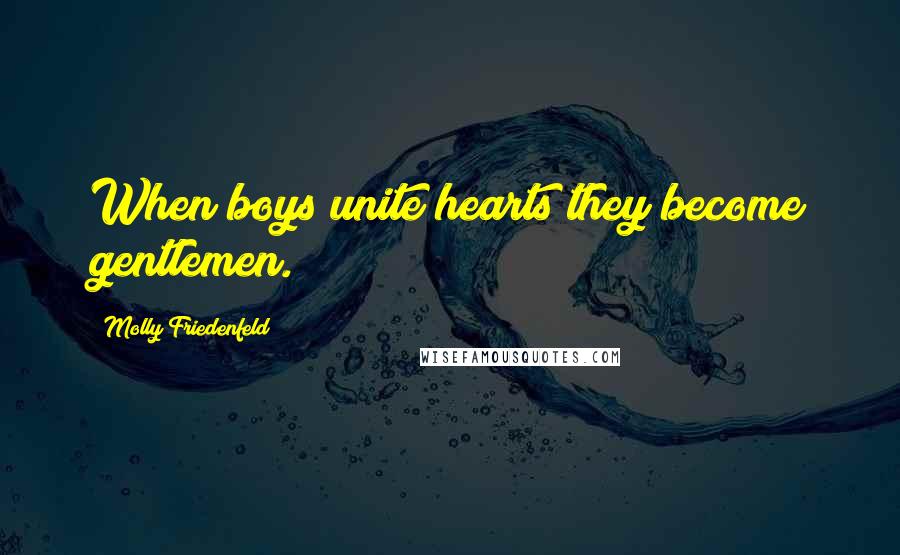 Molly Friedenfeld Quotes: When boys unite hearts they become gentlemen.