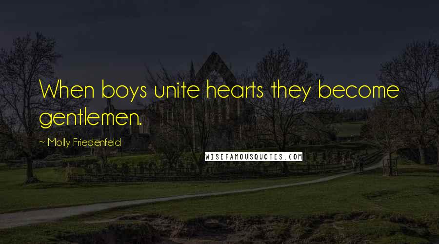 Molly Friedenfeld Quotes: When boys unite hearts they become gentlemen.
