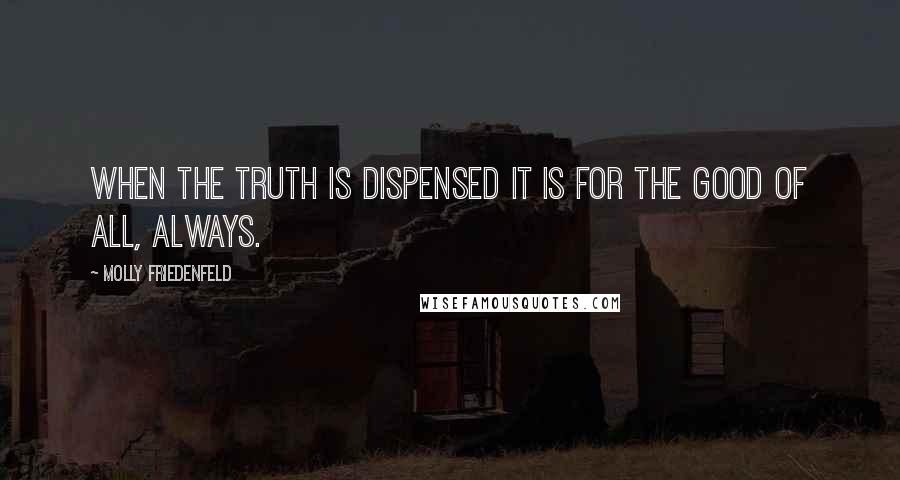 Molly Friedenfeld Quotes: When the truth is dispensed it is for the good of all, always.