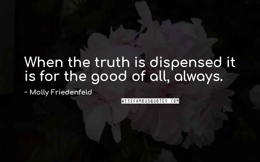 Molly Friedenfeld Quotes: When the truth is dispensed it is for the good of all, always.