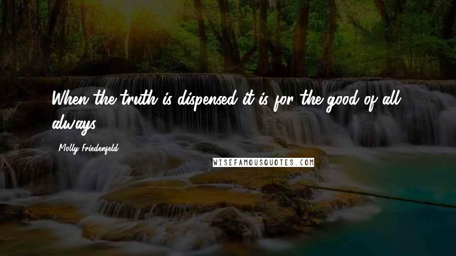 Molly Friedenfeld Quotes: When the truth is dispensed it is for the good of all, always.