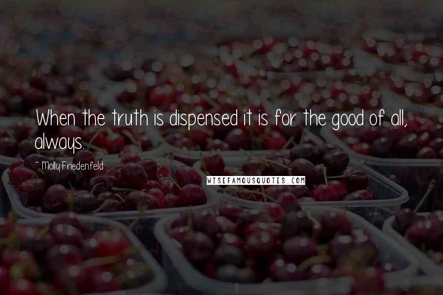 Molly Friedenfeld Quotes: When the truth is dispensed it is for the good of all, always.