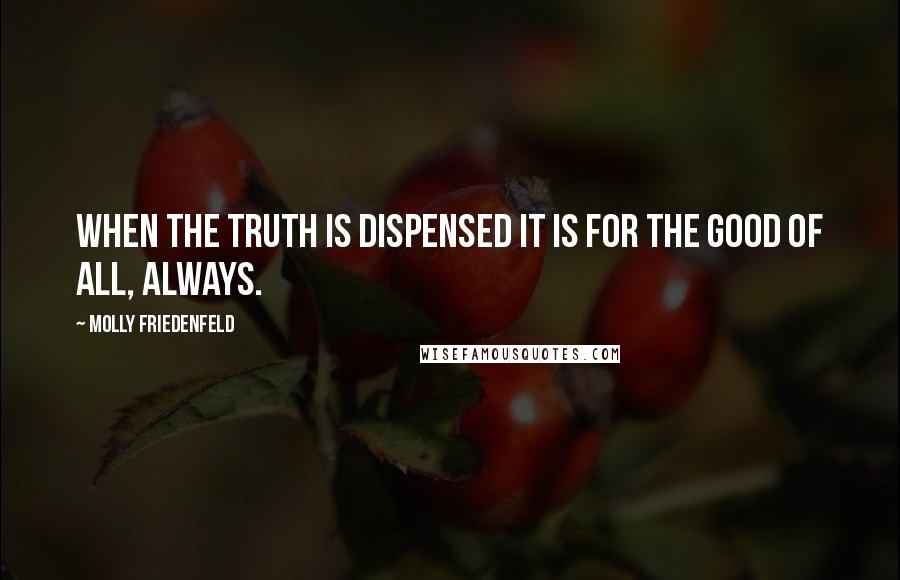 Molly Friedenfeld Quotes: When the truth is dispensed it is for the good of all, always.