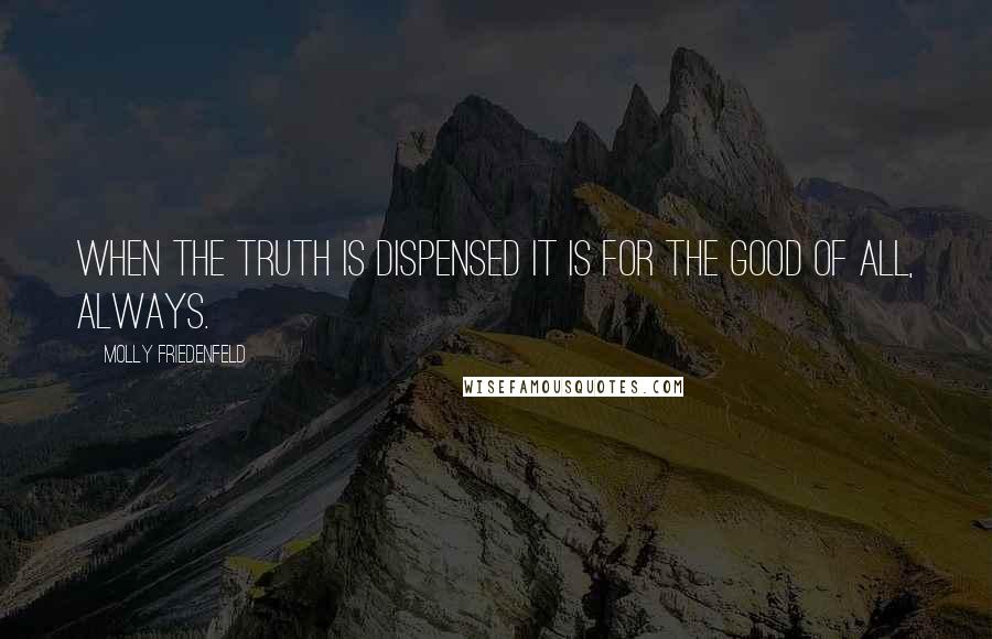 Molly Friedenfeld Quotes: When the truth is dispensed it is for the good of all, always.