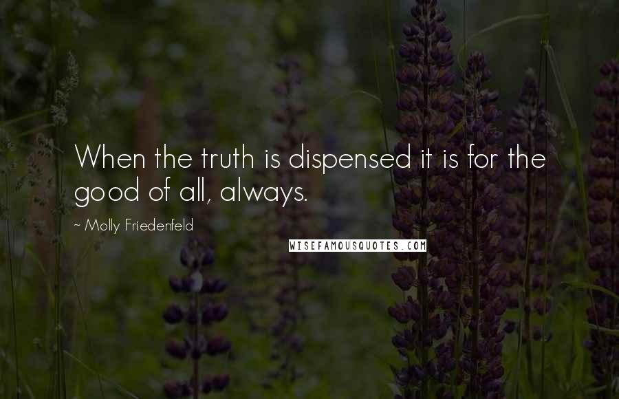 Molly Friedenfeld Quotes: When the truth is dispensed it is for the good of all, always.