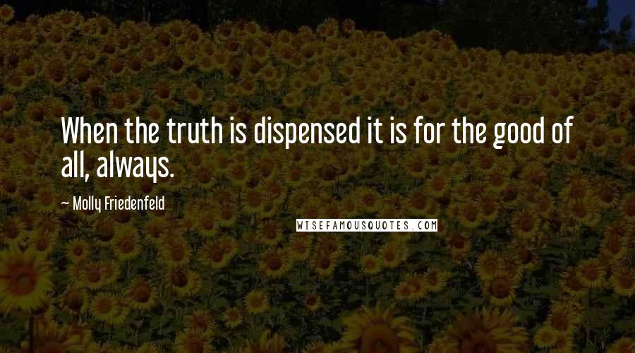 Molly Friedenfeld Quotes: When the truth is dispensed it is for the good of all, always.