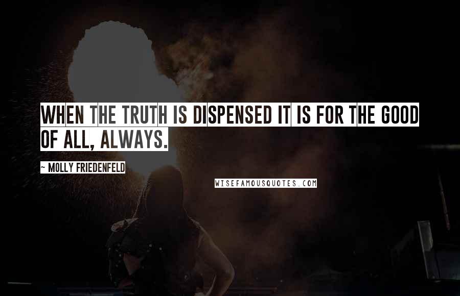 Molly Friedenfeld Quotes: When the truth is dispensed it is for the good of all, always.