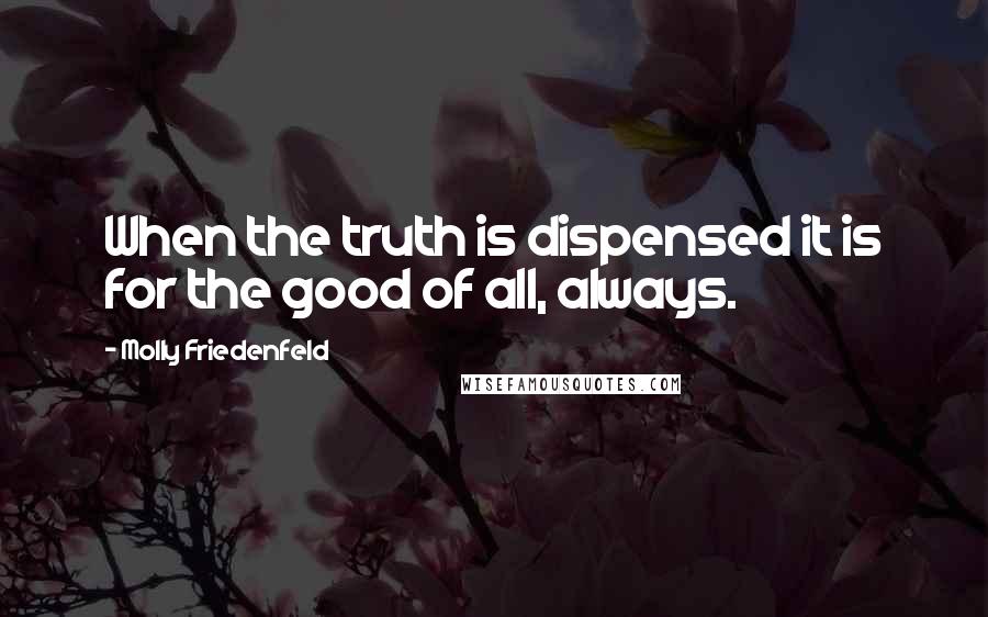 Molly Friedenfeld Quotes: When the truth is dispensed it is for the good of all, always.