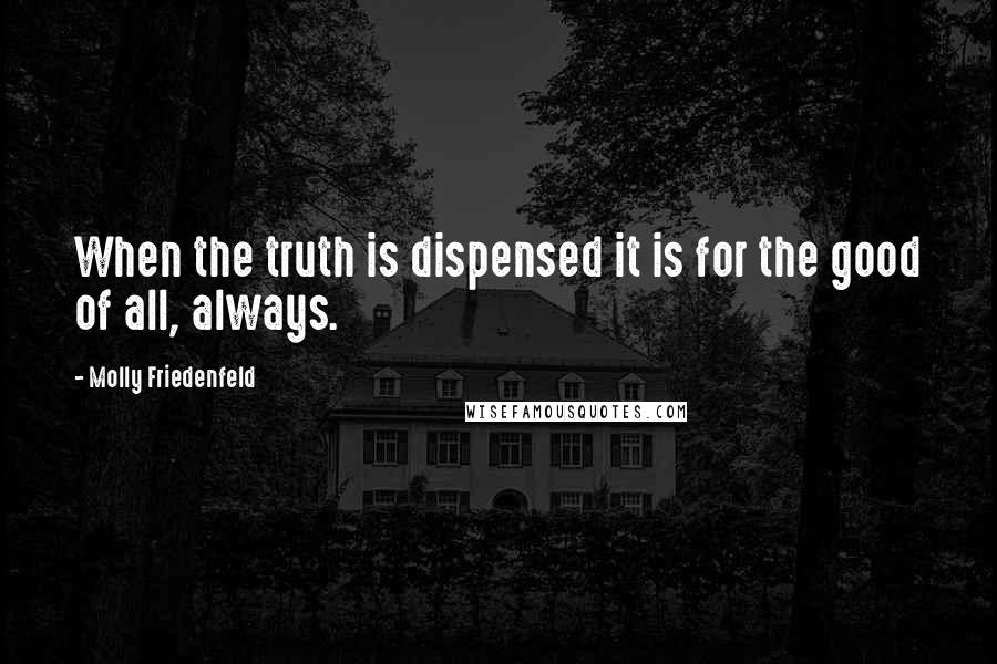 Molly Friedenfeld Quotes: When the truth is dispensed it is for the good of all, always.