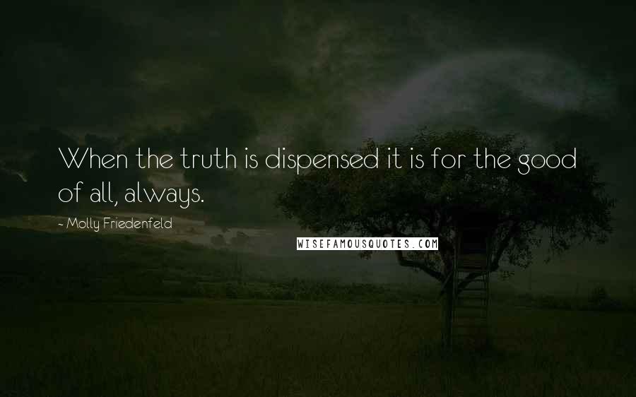 Molly Friedenfeld Quotes: When the truth is dispensed it is for the good of all, always.