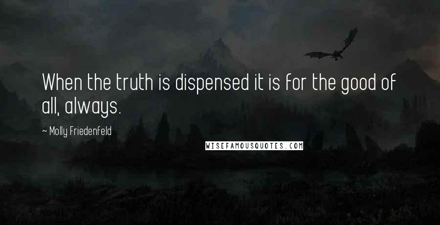 Molly Friedenfeld Quotes: When the truth is dispensed it is for the good of all, always.