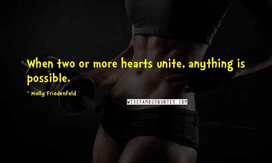 Molly Friedenfeld Quotes: When two or more hearts unite, anything is possible.