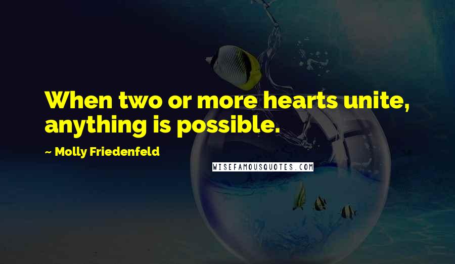 Molly Friedenfeld Quotes: When two or more hearts unite, anything is possible.