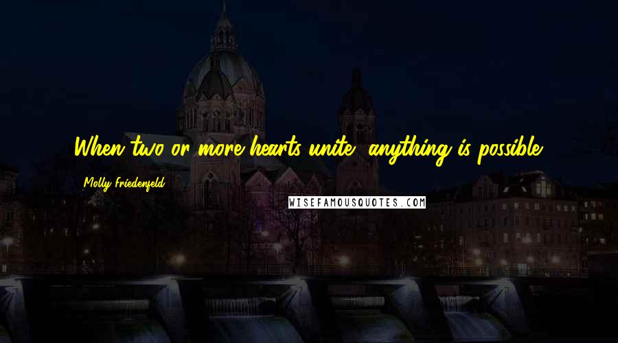 Molly Friedenfeld Quotes: When two or more hearts unite, anything is possible.
