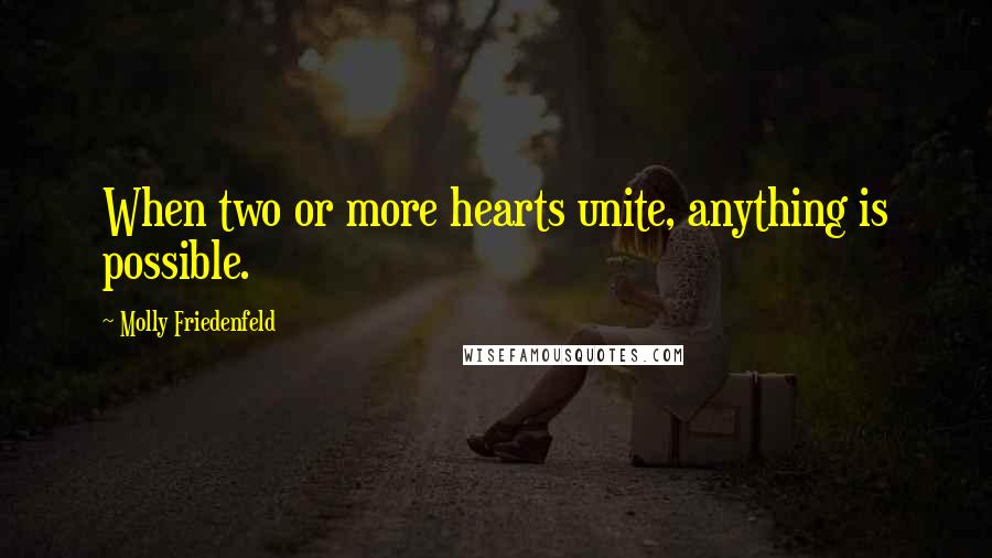 Molly Friedenfeld Quotes: When two or more hearts unite, anything is possible.