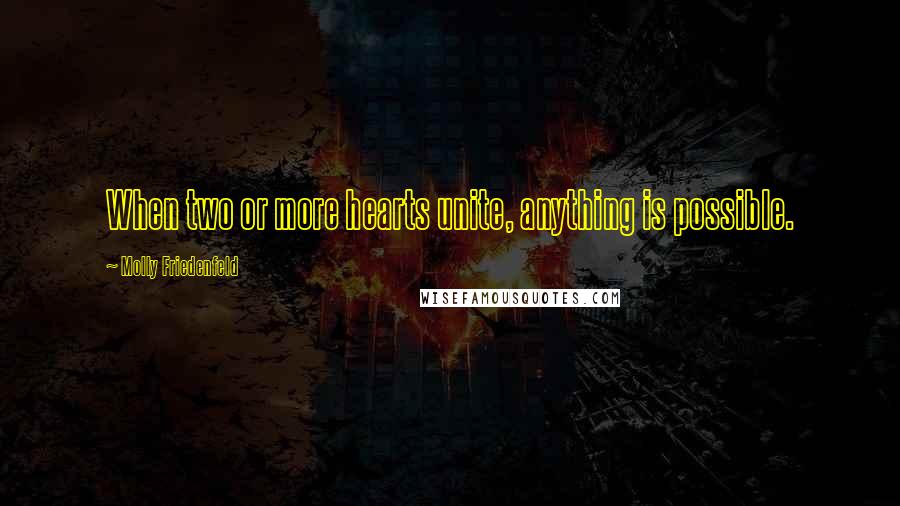 Molly Friedenfeld Quotes: When two or more hearts unite, anything is possible.