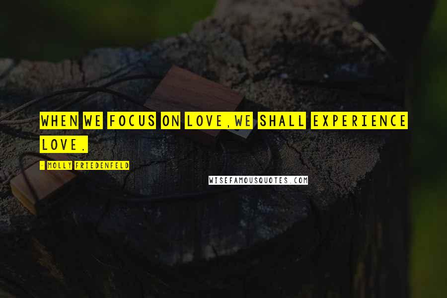 Molly Friedenfeld Quotes: When we focus on love,we shall experience love.
