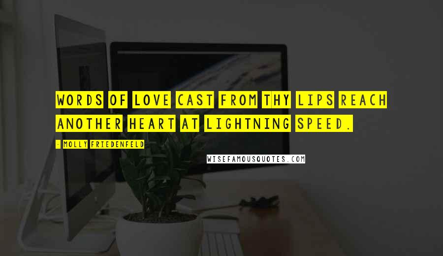 Molly Friedenfeld Quotes: Words of love cast from thy lips reach another heart at lightning speed.