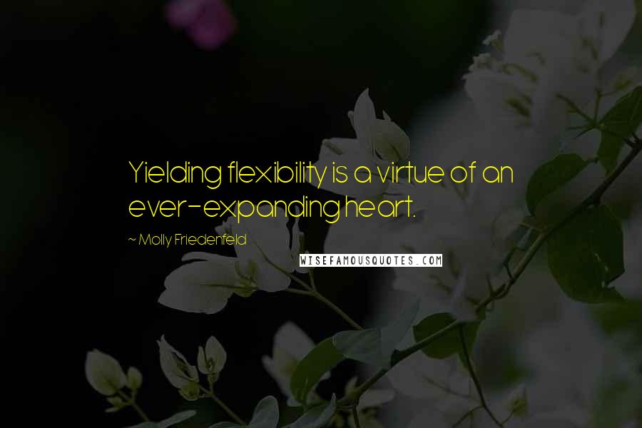 Molly Friedenfeld Quotes: Yielding flexibility is a virtue of an ever-expanding heart.
