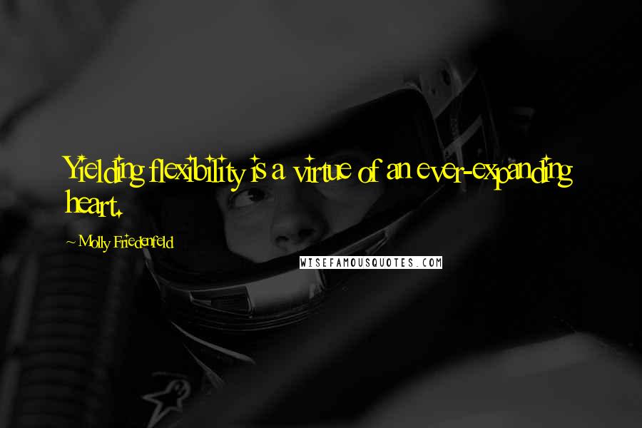 Molly Friedenfeld Quotes: Yielding flexibility is a virtue of an ever-expanding heart.