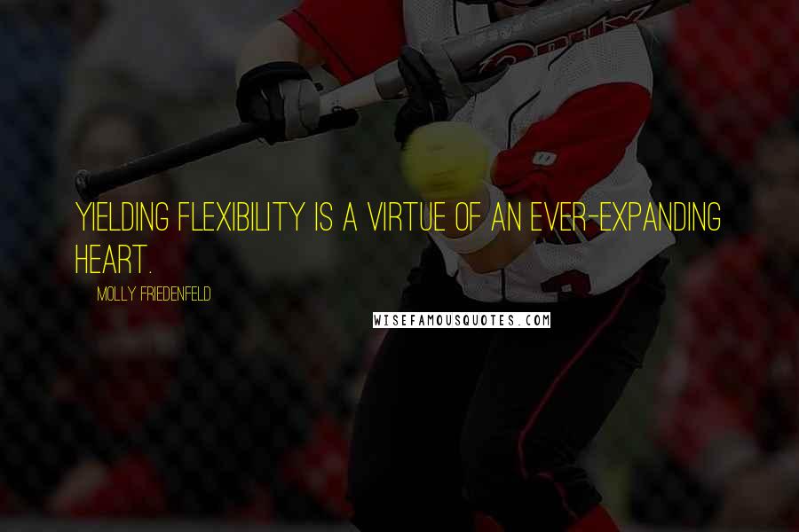 Molly Friedenfeld Quotes: Yielding flexibility is a virtue of an ever-expanding heart.