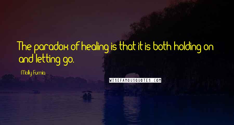 Molly Fumia Quotes: The paradox of healing is that it is both holding on and letting go.