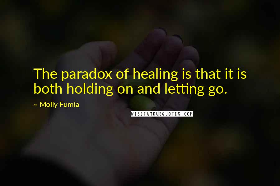 Molly Fumia Quotes: The paradox of healing is that it is both holding on and letting go.