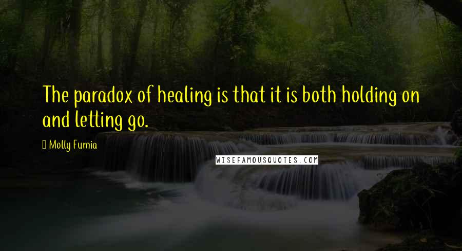 Molly Fumia Quotes: The paradox of healing is that it is both holding on and letting go.