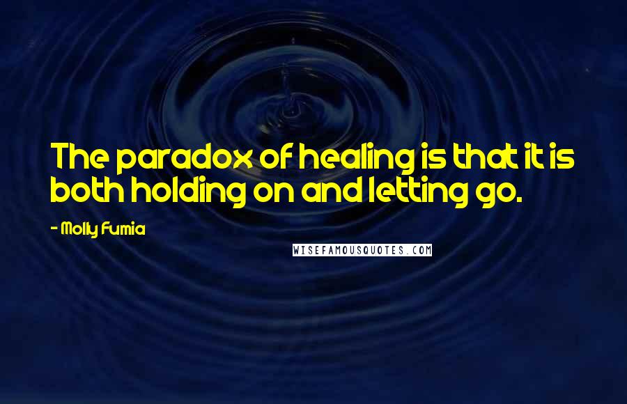 Molly Fumia Quotes: The paradox of healing is that it is both holding on and letting go.