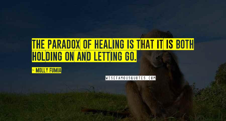 Molly Fumia Quotes: The paradox of healing is that it is both holding on and letting go.