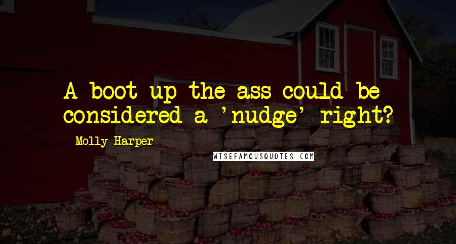 Molly Harper Quotes: A boot up the ass could be considered a 'nudge' right?